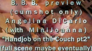 BBB Preview(cum Only) Angelina DiCarlo & MiniJoanna "couch HJ Part 2" AVIno